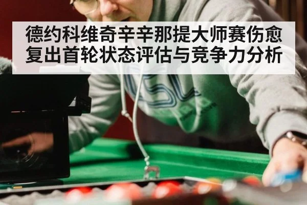 德约科维奇辛辛那提大师赛伤愈复出首轮状态评估与竞争力分析