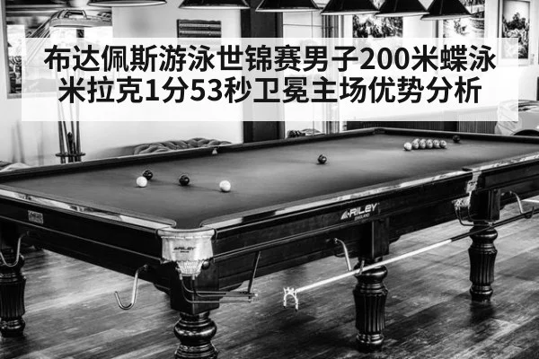 布达佩斯游泳世锦赛男子200米蝶泳米拉克1分53秒卫冕主场优势分析