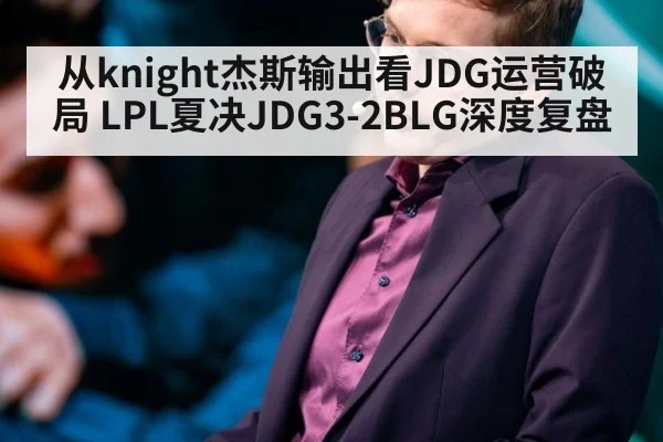 从knight杰斯输出看JDG运营破局 LPL夏决JDG3-2BLG深度复盘