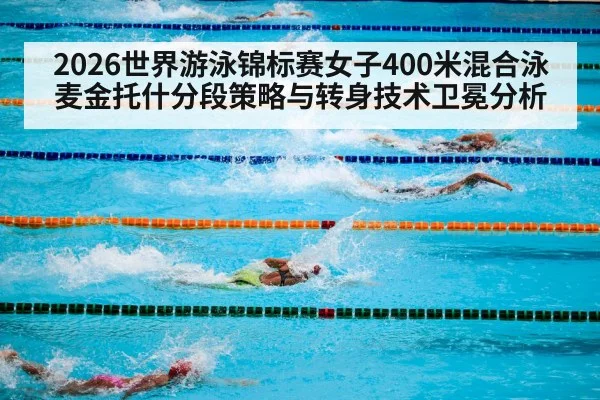 2026世界游泳锦标赛女子400米混合泳麦金托什分段策略与转身技术卫冕分析