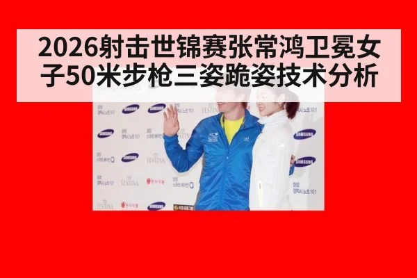 2026射击世锦赛张常鸿卫冕女子50米步枪三姿跪姿技术分析