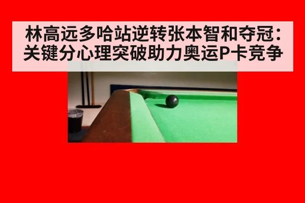 林高远多哈站逆转张本智和夺冠：关键分心理突破助力奥运P卡竞争